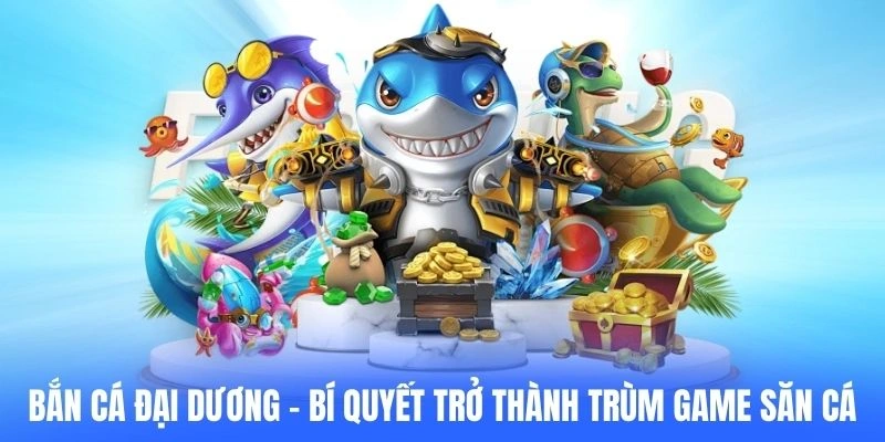 Bắn Cá Đại Dương – Bí Quyết Trở Thành Trùm Game Săn Cá