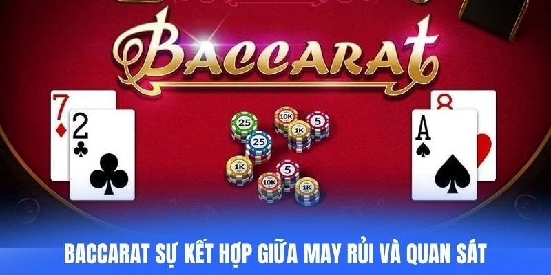 Baccarat nổi bật nhờ sự kết hợp giữa may rủi và kỹ năng quan sát
