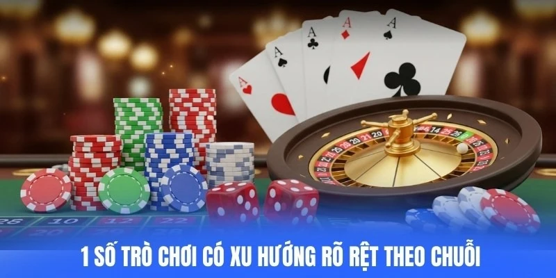 Casino không phải trò hoàn toàn, 1 số trò chơi có xu hướng rõ rệt theo chuỗi