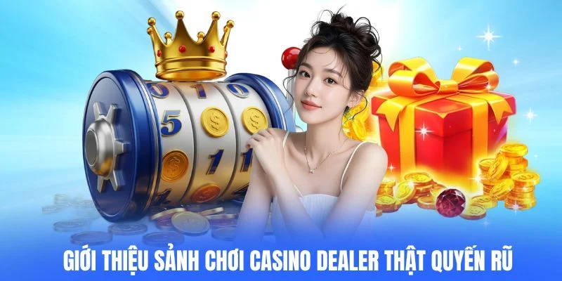 Giới thiệu sảnh chơi Casino Dealer thật quyến rũ