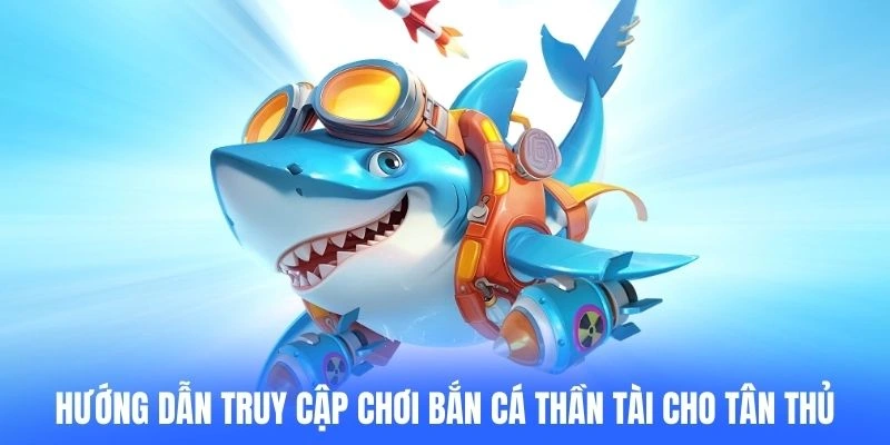 Hướng dẫn truy cập chơi Bắn cá Thần tài cho tân thủ