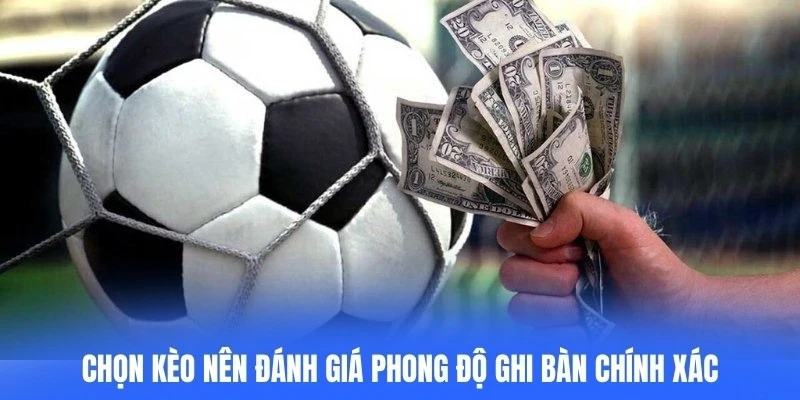 Chọn kèo nên đánh giá phong độ ghi bàn chính xác của cửa trên