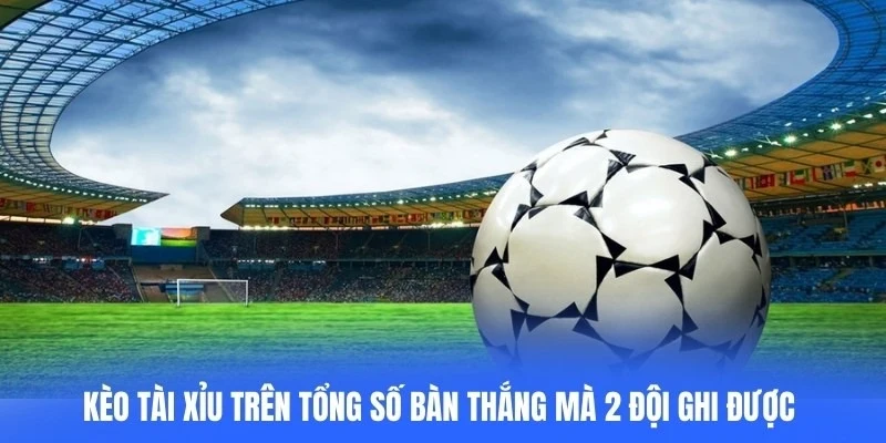 Kèo tài xỉu sẽ dựa trên tổng số bàn thắng mà 2 đội ghi được trong trận đấu