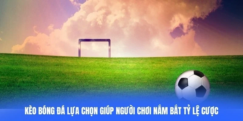 Kèo bóng đá là lựa chọn giúp người chơi nắm bắt tỷ lệ cược chính xác
