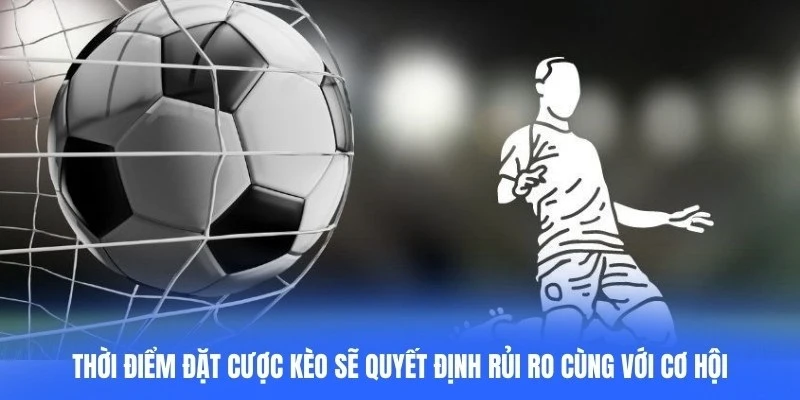 Thời điểm đặt cược kèo sẽ quyết định rủi ro cùng với cơ hội