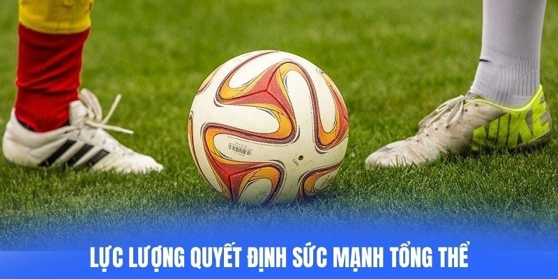 Lực lượng quyết định sức mạnh tổng thể, thiếu cầu thủ chủ chốt sẽ gặp rủi ro