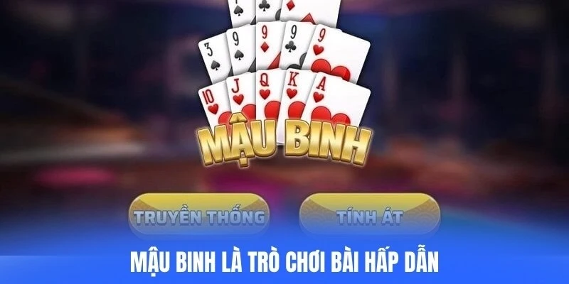 Mậu binh là trò chơi bài hấp dẫn, dễ học nhưng khó thắng