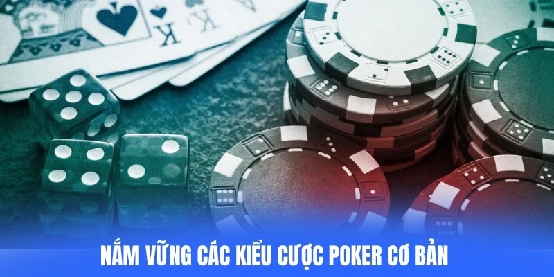 Nắm vững các kiểu cược poker cơ bản để áp dụng chiến thuật