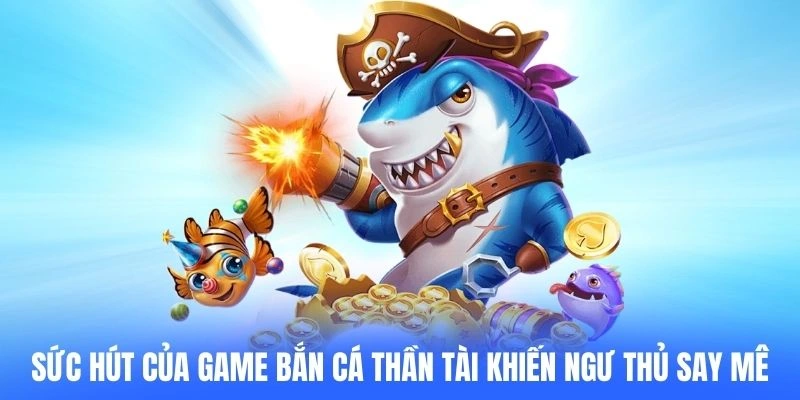 Sức hút của game Bắn cá Thần tài khiến ngư thủ say mê