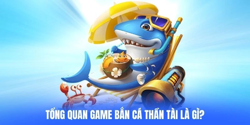 Tổng quan game Bắn cá Thần tài là gì?