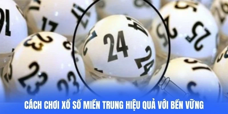 Cách chơi xổ số miền Trung hiệu quả với bền vững